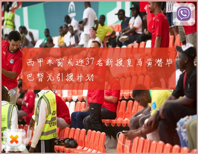 西甲冬窗或迎37名新援皇马黄潜毕巴暂无引援计划