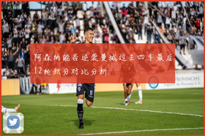 阿森纳能否逆袭曼城过去四季最后12轮积分对比分析
