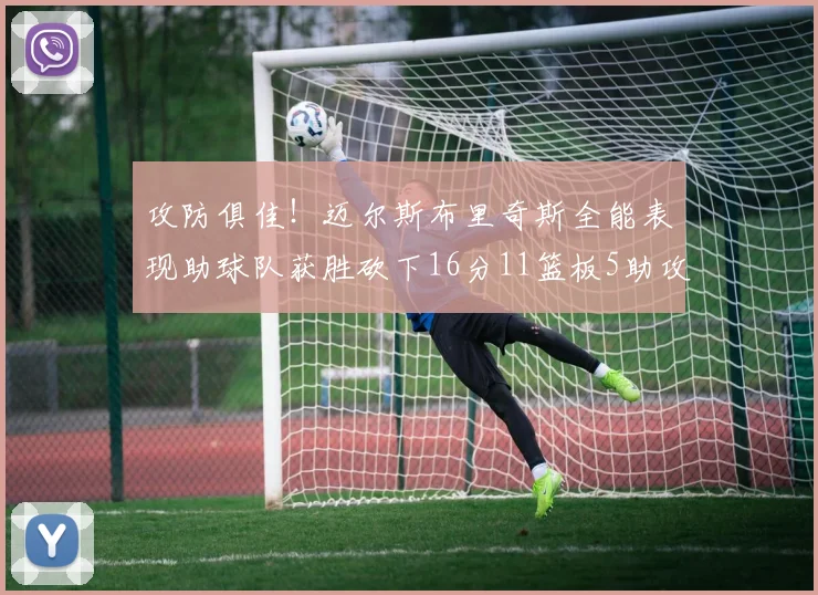 攻防俱佳！迈尔斯布里奇斯全能表现助球队获胜砍下16分11篮板5助攻3盖帽正负值高达18