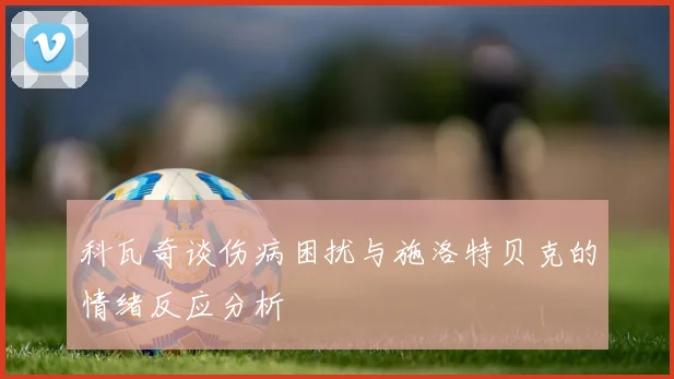 科瓦奇谈伤病困扰与施洛特贝克的情绪反应分析
