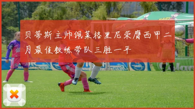 贝蒂斯主帅佩莱格里尼荣膺西甲二月最佳教练带队三胜一平