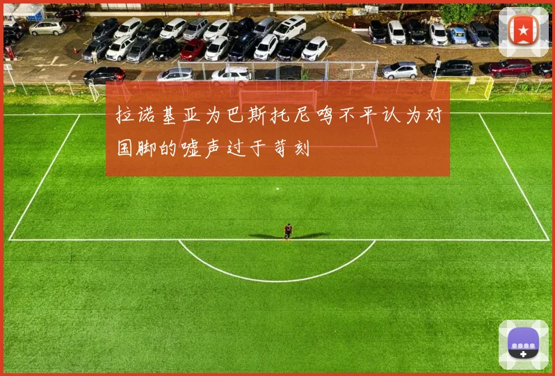 拉诺基亚为巴斯托尼鸣不平认为对国脚的嘘声过于苛刻