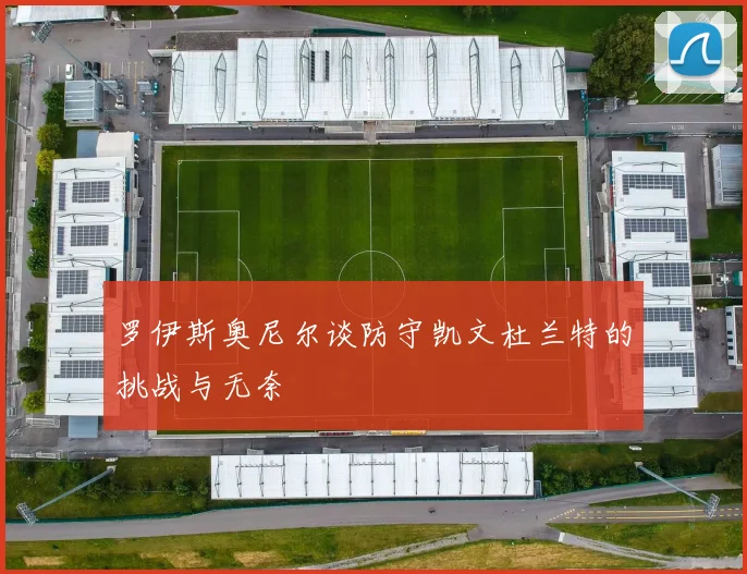 罗伊斯奥尼尔谈防守凯文杜兰特的挑战与无奈