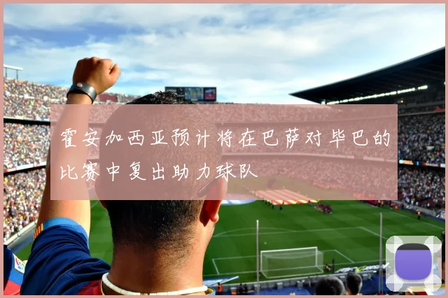 霍安加西亚预计将在巴萨对毕巴的比赛中复出助力球队