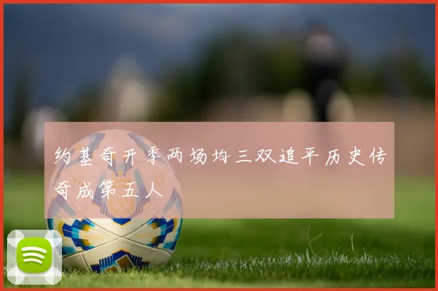 约基奇开季两场均三双追平历史传奇成第五人