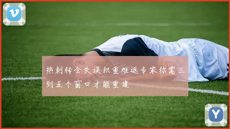 热刺转会失误积重难返专家称需三到五个窗口才能重建