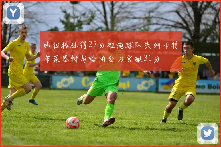 弗拉格独得27分难掩球队失利卡特布莱恩特与哈珀合力贡献31分