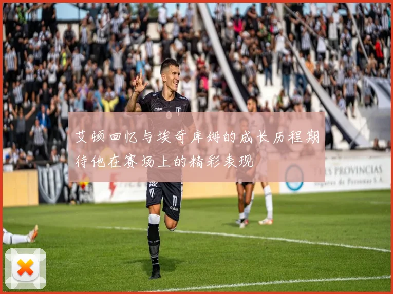 艾顿回忆与埃奇库姆的成长历程期待他在赛场上的精彩表现