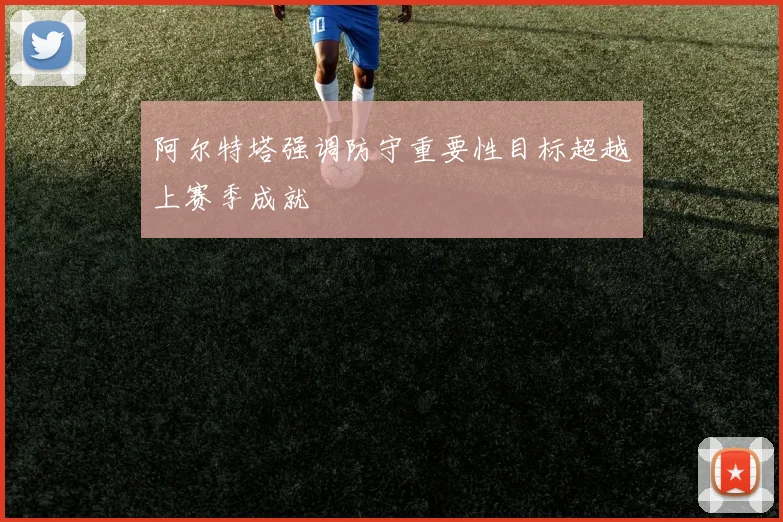 阿尔特塔强调防守重要性目标超越上赛季成就