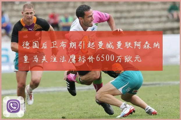 德国后卫布朗引起曼城曼联阿森纳皇马关注法鹰标价6500万欧元