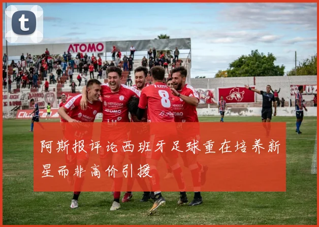 阿斯报评论西班牙足球重在培养新星而非高价引援