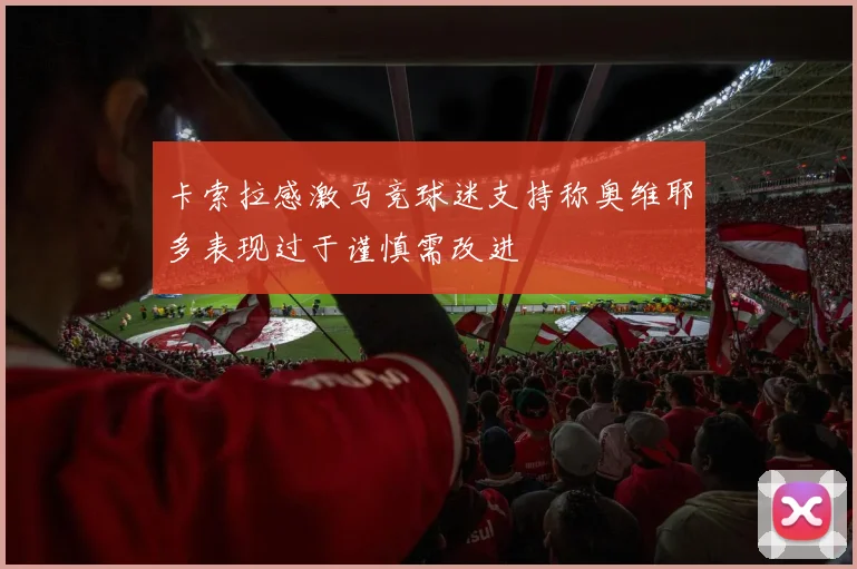 卡索拉感激马竞球迷支持称奥维耶多表现过于谨慎需改进