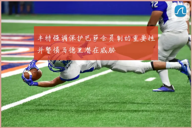 丰特强调保护巴萨会员制的重要性并警惕马德里潜在威胁