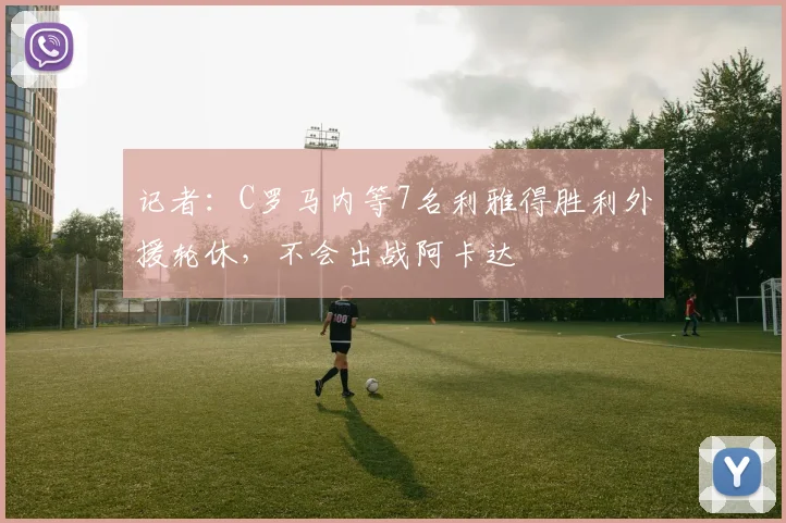 记者：C罗马内等7名利雅得胜利外援轮休，不会出战阿卡达